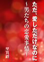 ただ、愛しただけなのに～男たちの恋愛事情～ 表紙イメージ