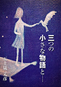 三つの小さな物語と…… 表紙イメージ