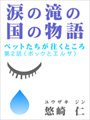 「涙の滝の国の物語」〜ペットたちが往くところ　第2話（ポックとエルザ） 表紙イメージ