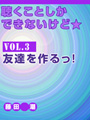 聴くことしかできないけど★ vol.3　友達を作るっ！ 表紙イメージ