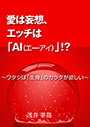 愛は妄想、エッチは「AI（エー・アイ）」！？～ワタシは「生身」のカラダが欲しい～ 表紙イメージ