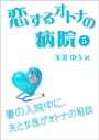 恋するオトナの病院（５）～妻の入院中に、夫と女医がオトナの相談 表紙イメージ
