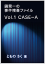 鏡晃一の事件捜査ファイル～Vol.1 ＣＡＳＥ－Ａ 表紙イメージ